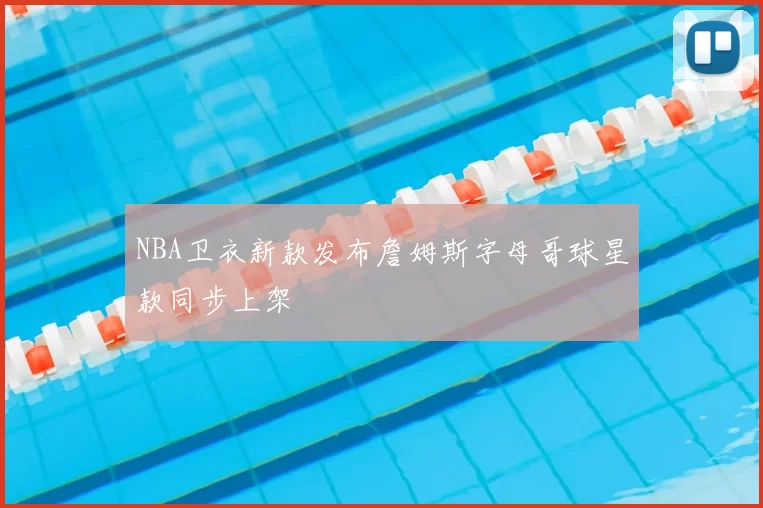 NBA卫衣新款发布詹姆斯字母哥球星款同步上架