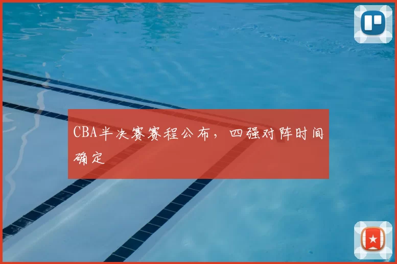 CBA半决赛赛程公布，四强对阵时间确定