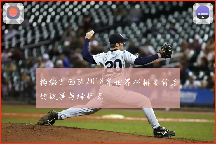揭秘巴西队2018年世界杯排名背后的故事与转折点