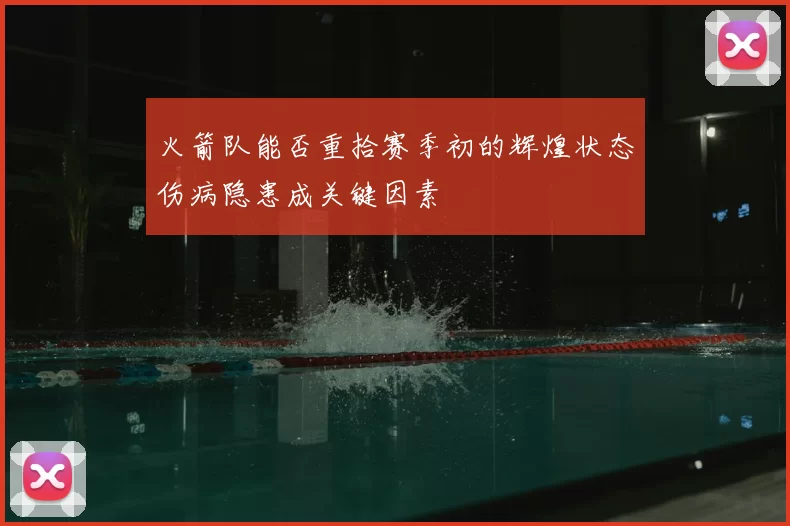 火箭队能否重拾赛季初的辉煌状态伤病隐患成关键因素