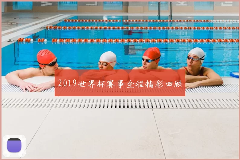2019世界杯赛事全程精彩回顾