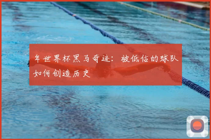 年世界杯黑马奇迹：被低估的球队如何创造历史