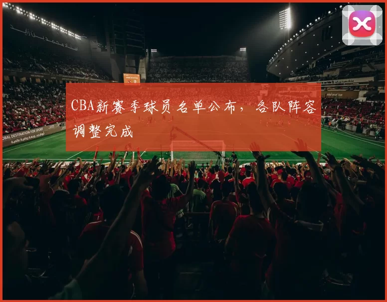 CBA新赛季球员名单公布，各队阵容调整完成