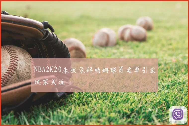 NBA2K20未收录拜纳姆球员名单引发玩家关注