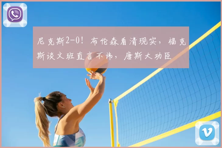 尼克斯2-0!布伦森看清现实,福克斯谈文班直言不讳,唐斯大功臣