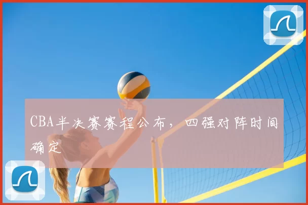 CBA半决赛赛程公布，四强对阵时间确定